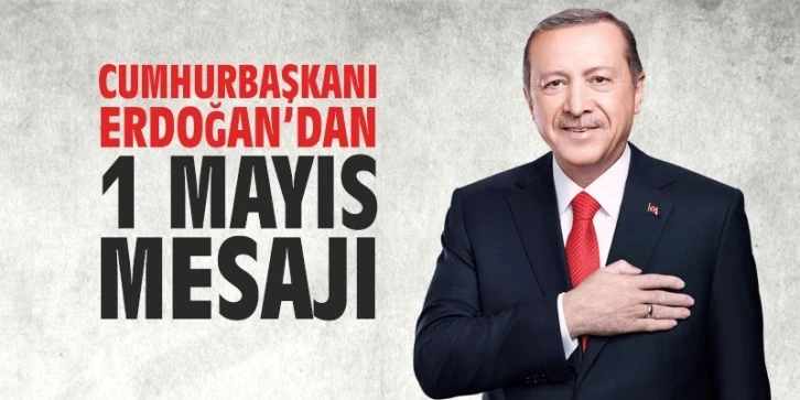 Cumhurbaşkanı Erdoğan'dan 1 Mayıs mesajı