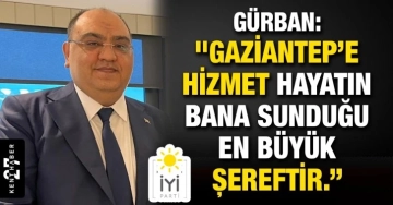 Gürban” Gaziantep’e hizmet hayatın bana sunduğu en büyük şereftir.”