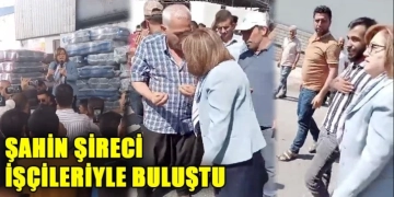 Şahin Şireci İşçileriyle Buluştu